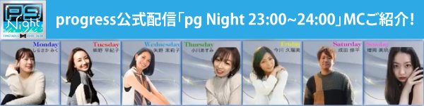 progress公式配信「pgTV Night 23:00~24:00」MCご紹介！