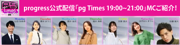 progress公式配信「pg Times 19:00~20:00」MCご紹介！