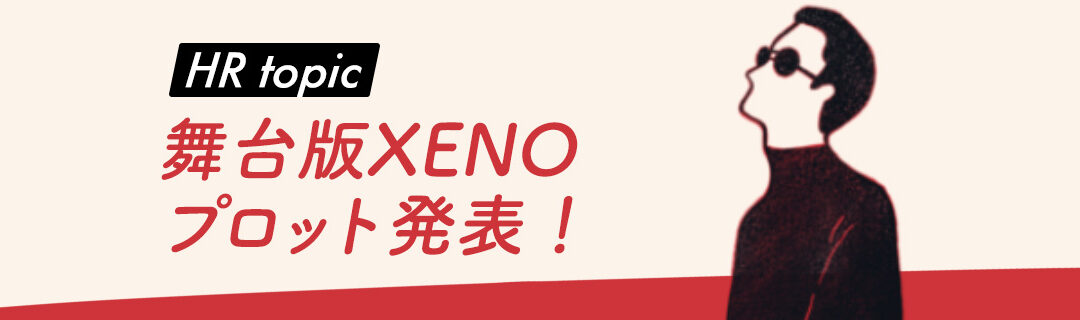 【HR】1/22(日) 舞台版XENOプロット発表！〜自分の作品を創りたい〜